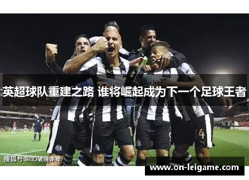 英超球队重建之路 谁将崛起成为下一个足球王者