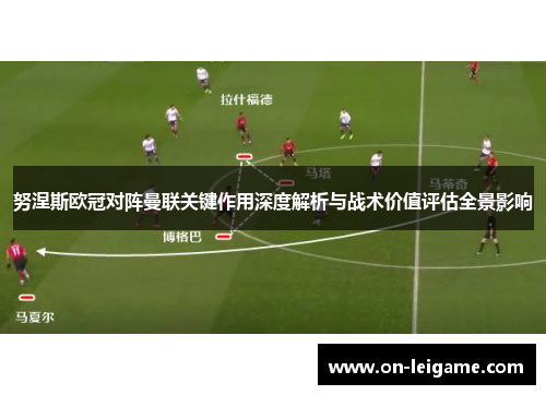 努涅斯欧冠对阵曼联关键作用深度解析与战术价值评估全景影响